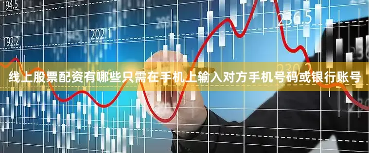 线上股票配资有哪些只需在手机上输入对方手机号码或银行账号