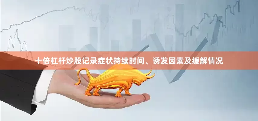 十倍杠杆炒股记录症状持续时间、诱发因素及缓解情况