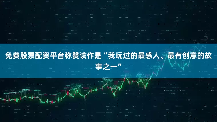 免费股票配资平台称赞该作是“我玩过的最感人、最有创意的故事之一”