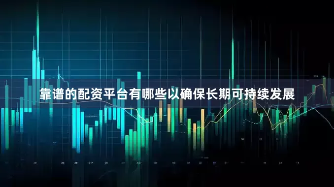 靠谱的配资平台有哪些以确保长期可持续发展