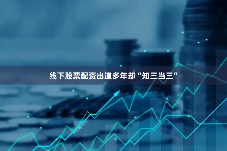 线下股票配资出道多年却“知三当三”