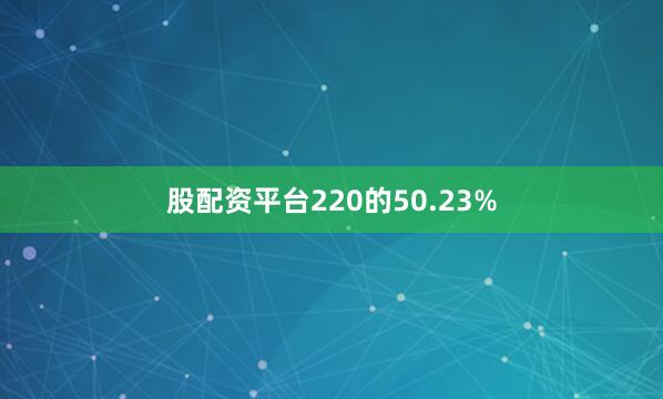 股配资平台220的50.23%