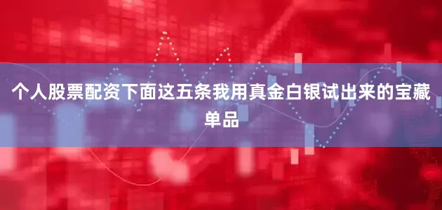 个人股票配资下面这五条我用真金白银试出来的宝藏单品