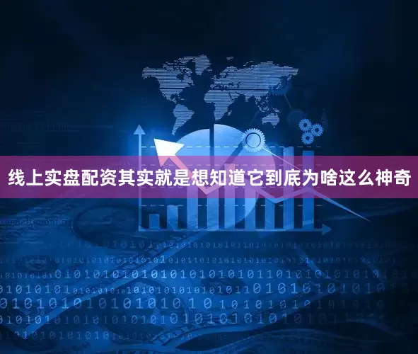 线上实盘配资其实就是想知道它到底为啥这么神奇