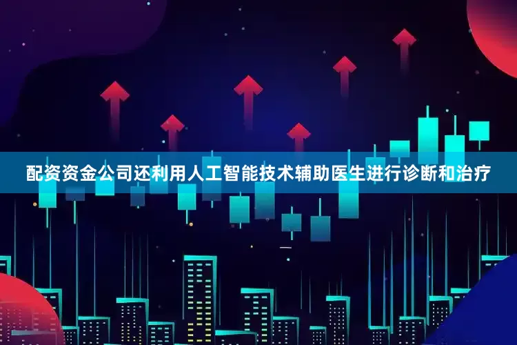 配资资金公司还利用人工智能技术辅助医生进行诊断和治疗